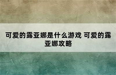 可爱的露亚娜是什么游戏 可爱的露亚娜攻略